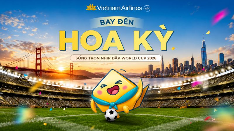 Bay đến Hoa Kỳ - Sống trọn nhịp đập World Cup cùng Vietnam Airlines