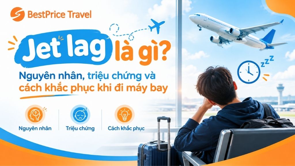 Jet lag l&agrave; g&igrave;? Nguy&ecirc;n nh&acirc;n, triệu chứng v&agrave; c&aacute;ch khắc phục khi đi m&aacute;y bay